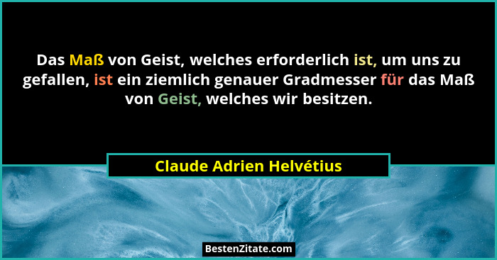 Das Maß von Geist, welches erforderlich ist, um uns zu gefallen, ist ein ziemlich genauer Gradmesser für das Maß von Geist,... - Claude Adrien Helvétius