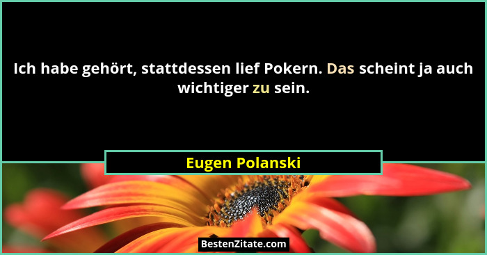 Ich habe gehört, stattdessen lief Pokern. Das scheint ja auch wichtiger zu sein.... - Eugen Polanski