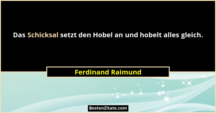 Das Schicksal setzt den Hobel an und hobelt alles gleich.... - Ferdinand Raimund