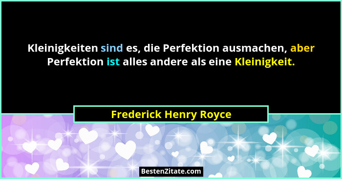 Kleinigkeiten sind es, die Perfektion ausmachen, aber Perfektion ist alles andere als eine Kleinigkeit.... - Frederick Henry Royce