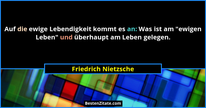 Auf die ewige Lebendigkeit kommt es an: Was ist am "ewigen Leben" und überhaupt am Leben gelegen.... - Friedrich Nietzsche