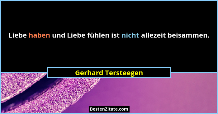 Liebe haben und Liebe fühlen ist nicht allezeit beisammen.... - Gerhard Tersteegen
