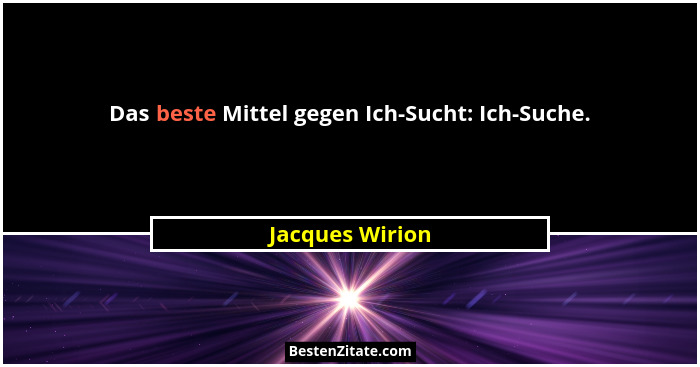Das beste Mittel gegen Ich-Sucht: Ich-Suche.... - Jacques Wirion