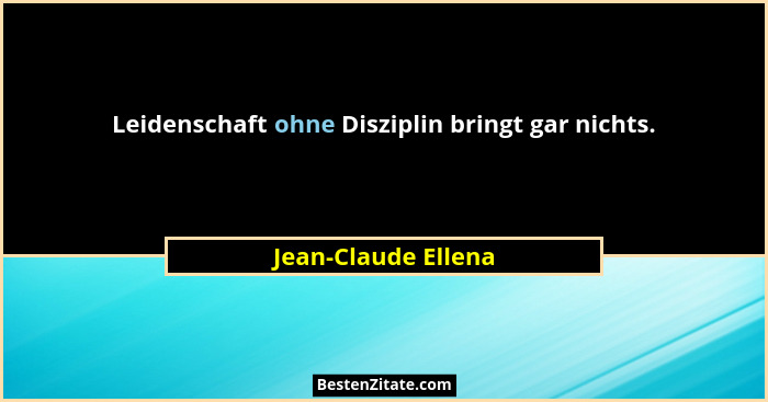 Leidenschaft ohne Disziplin bringt gar nichts.... - Jean-Claude Ellena