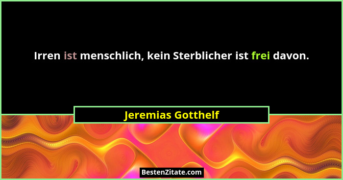 Irren ist menschlich, kein Sterblicher ist frei davon.... - Jeremias Gotthelf