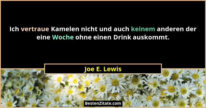 Ich vertraue Kamelen nicht und auch keinem anderen der eine Woche ohne einen Drink auskommt.... - Joe E. Lewis