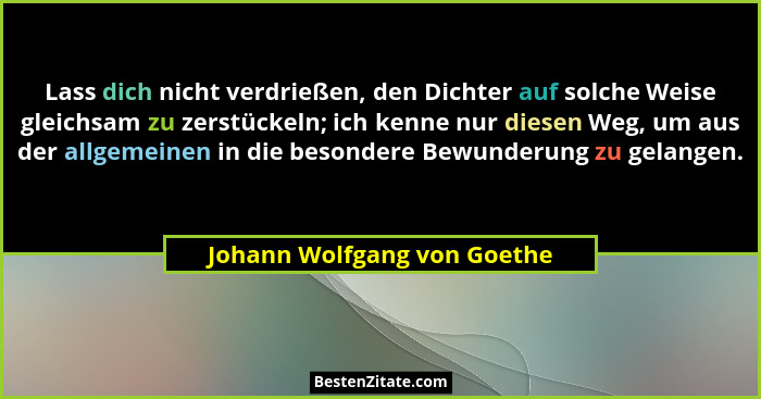 Lass dich nicht verdrießen, den Dichter auf solche Weise gleichsam zu zerstückeln; ich kenne nur diesen Weg, um aus der a... - Johann Wolfgang von Goethe
