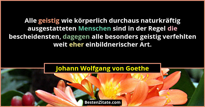 Alle geistig wie körperlich durchaus naturkräftig ausgestatteten Menschen sind in der Regel die bescheidensten, dagegen a... - Johann Wolfgang von Goethe