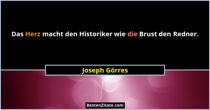 Das Herz macht den Historiker wie die Brust den Redner.... - Joseph Görres