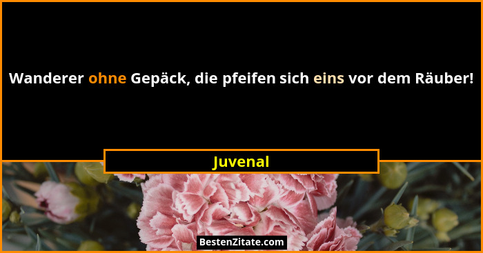 Wanderer ohne Gepäck, die pfeifen sich eins vor dem Räuber!... - Juvenal