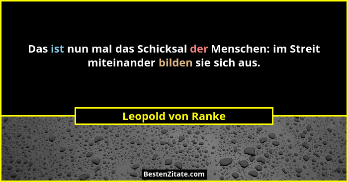 Das ist nun mal das Schicksal der Menschen: im Streit miteinander bilden sie sich aus.... - Leopold von Ranke
