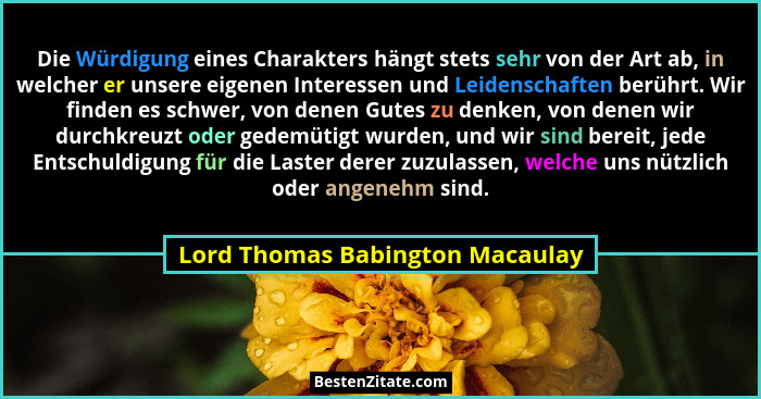 Die Würdigung eines Charakters hängt stets sehr von der Art ab, in welcher er unsere eigenen Interessen und Leidensch... - Lord Thomas Babington Macaulay