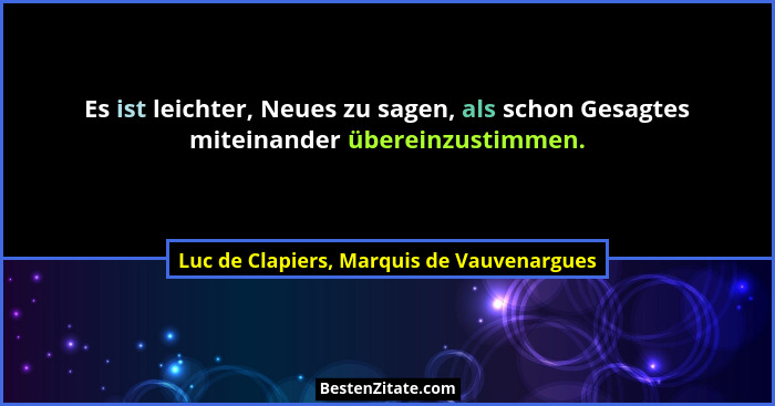 Es ist leichter, Neues zu sagen, als schon Gesagtes miteinander übereinzustimmen.... - Luc de Clapiers, Marquis de Vauvenargues
