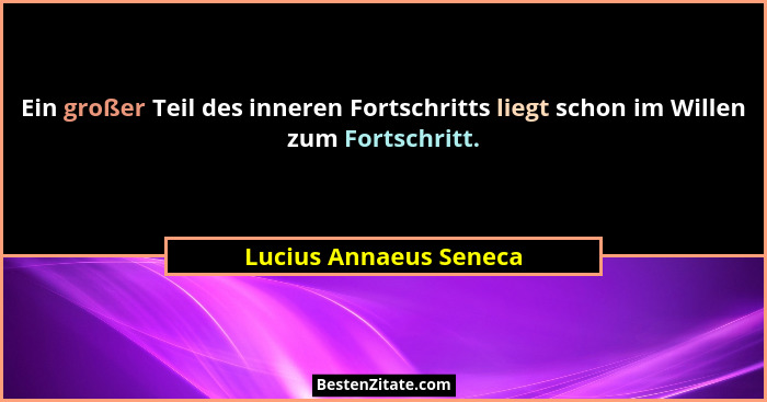 Ein großer Teil des inneren Fortschritts liegt schon im Willen zum Fortschritt.... - Lucius Annaeus Seneca