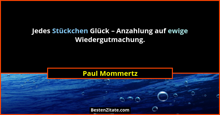 Jedes Stückchen Glück – Anzahlung auf ewige Wiedergutmachung.... - Paul Mommertz
