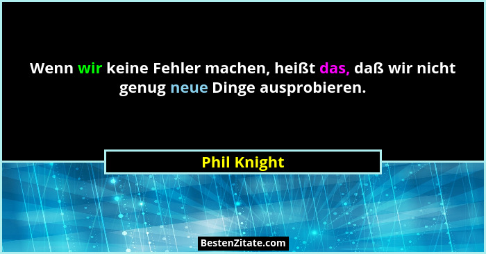 Wenn wir keine Fehler machen, heißt das, daß wir nicht genug neue Dinge ausprobieren.... - Phil Knight