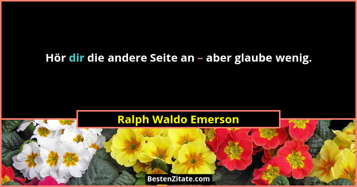 Hör dir die andere Seite an – aber glaube wenig.... - Ralph Waldo Emerson