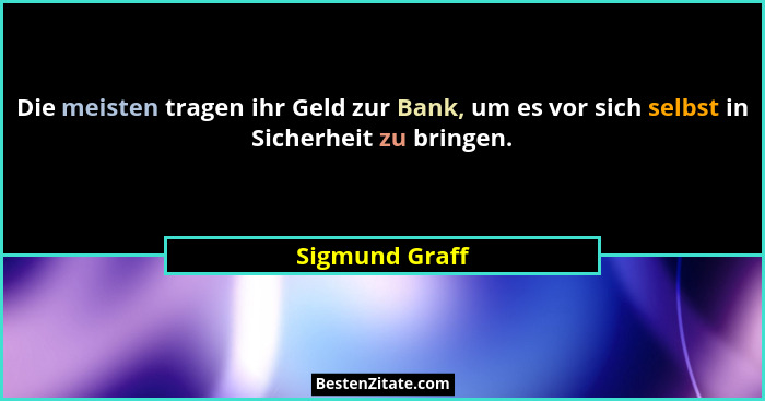Die meisten tragen ihr Geld zur Bank, um es vor sich selbst in Sicherheit zu bringen.... - Sigmund Graff