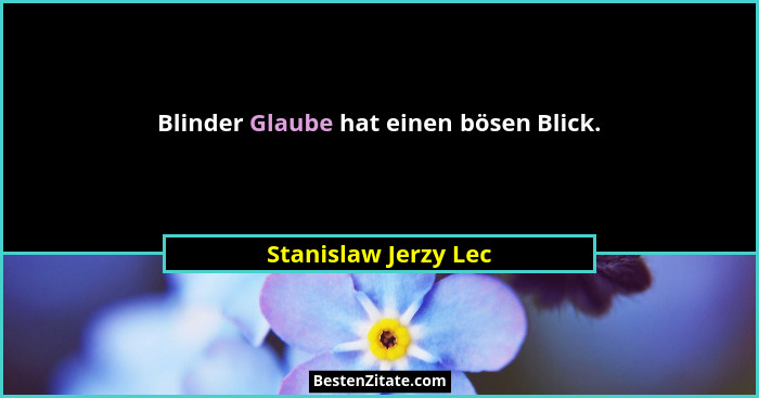 Blinder Glaube hat einen bösen Blick.... - Stanislaw Jerzy Lec