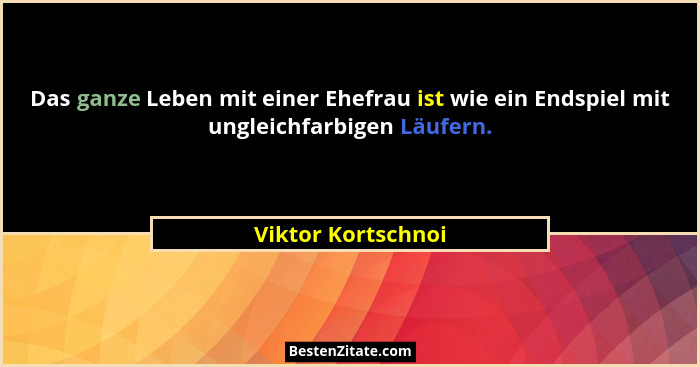 Das ganze Leben mit einer Ehefrau ist wie ein Endspiel mit ungleichfarbigen Läufern.... - Viktor Kortschnoi
