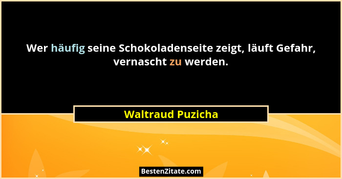 Wer häufig seine Schokoladenseite zeigt, läuft Gefahr, vernascht zu werden.... - Waltraud Puzicha