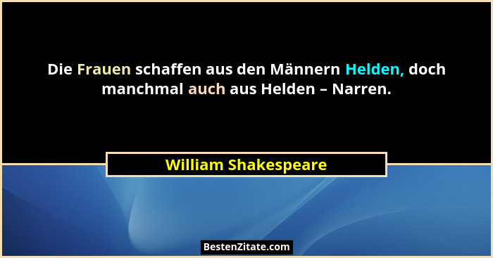 Die Frauen schaffen aus den Männern Helden, doch manchmal auch aus Helden – Narren.... - William Shakespeare