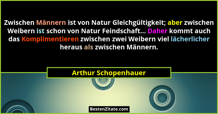 Zwischen Männern ist von Natur Gleichgültigkeit; aber zwischen Weibern ist schon von Natur Feindschaft... Daher kommt auch das K... - Arthur Schopenhauer