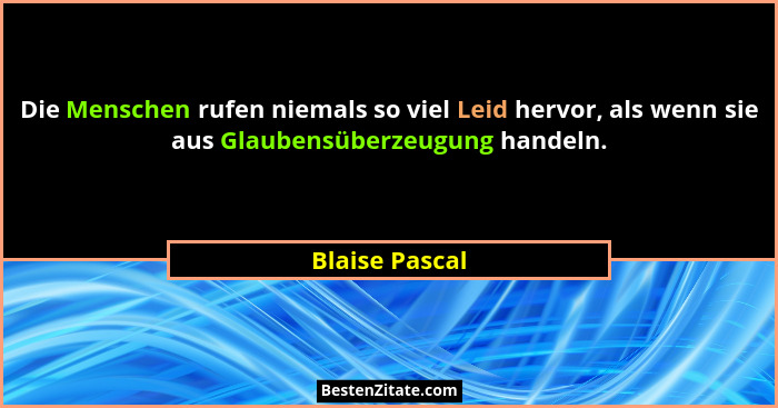 Die Menschen rufen niemals so viel Leid hervor, als wenn sie aus Glaubensüberzeugung handeln.... - Blaise Pascal