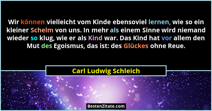 Wir können vielleicht vom Kinde ebensoviel lernen, wie so ein kleiner Schelm von uns. In mehr als einem Sinne wird niemand wied... - Carl Ludwig Schleich