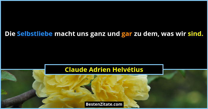 Die Selbstliebe macht uns ganz und gar zu dem, was wir sind.... - Claude Adrien Helvétius