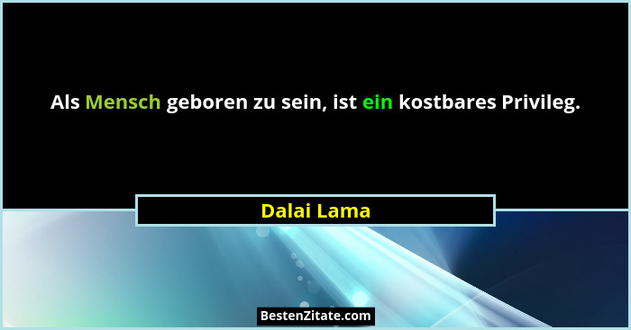 Als Mensch geboren zu sein, ist ein kostbares Privileg.... - Dalai Lama