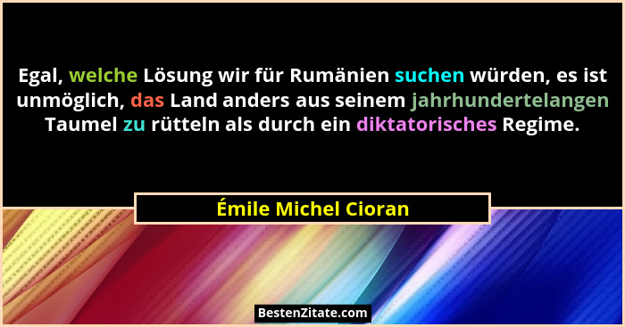 Egal, welche Lösung wir für Rumänien suchen würden, es ist unmöglich, das Land anders aus seinem jahrhundertelangen Taumel zu rü... - Émile Michel Cioran