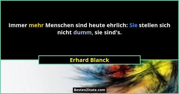 Immer mehr Menschen sind heute ehrlich: Sie stellen sich nicht dumm, sie sind's.... - Erhard Blanck