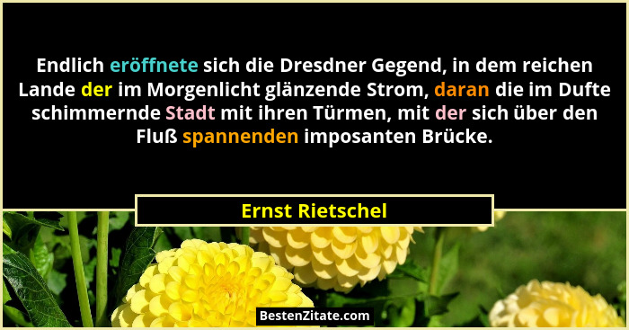 Endlich eröffnete sich die Dresdner Gegend, in dem reichen Lande der im Morgenlicht glänzende Strom, daran die im Dufte schimmernde... - Ernst Rietschel