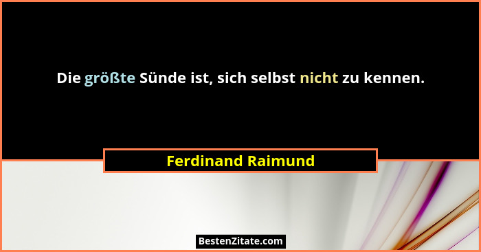 Die größte Sünde ist, sich selbst nicht zu kennen.... - Ferdinand Raimund