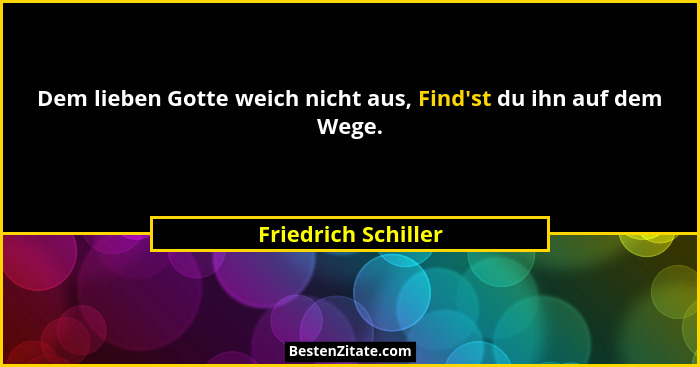 Dem lieben Gotte weich nicht aus, Find'st du ihn auf dem Wege.... - Friedrich Schiller