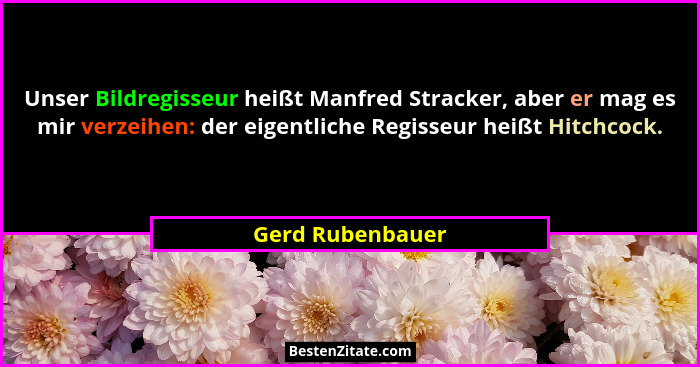 Unser Bildregisseur heißt Manfred Stracker, aber er mag es mir verzeihen: der eigentliche Regisseur heißt Hitchcock.... - Gerd Rubenbauer