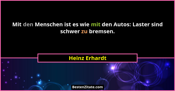 Mit den Menschen ist es wie mit den Autos: Laster sind schwer zu bremsen.... - Heinz Erhardt