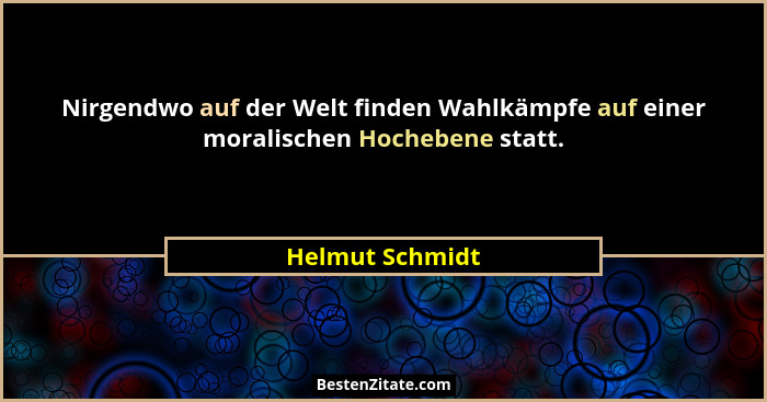 Nirgendwo auf der Welt finden Wahlkämpfe auf einer moralischen Hochebene statt.... - Helmut Schmidt