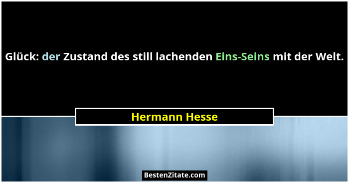 Glück: der Zustand des still lachenden Eins-Seins mit der Welt.... - Hermann Hesse