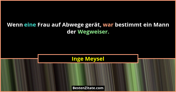 Wenn eine Frau auf Abwege gerät, war bestimmt ein Mann der Wegweiser.... - Inge Meysel