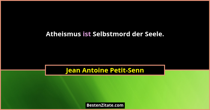 Atheismus ist Selbstmord der Seele.... - Jean Antoine Petit-Senn