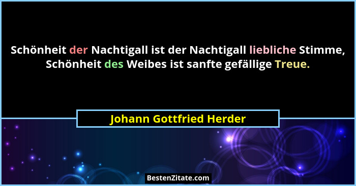 Schönheit der Nachtigall ist der Nachtigall liebliche Stimme, Schönheit des Weibes ist sanfte gefällige Treue.... - Johann Gottfried Herder