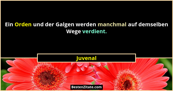 Ein Orden und der Galgen werden manchmal auf demselben Wege verdient.... - Juvenal