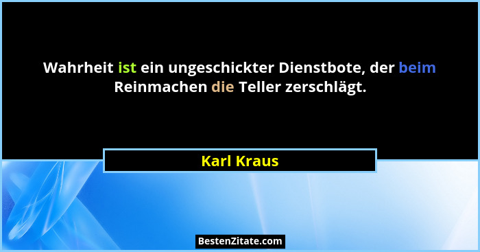 Wahrheit ist ein ungeschickter Dienstbote, der beim Reinmachen die Teller zerschlägt.... - Karl Kraus
