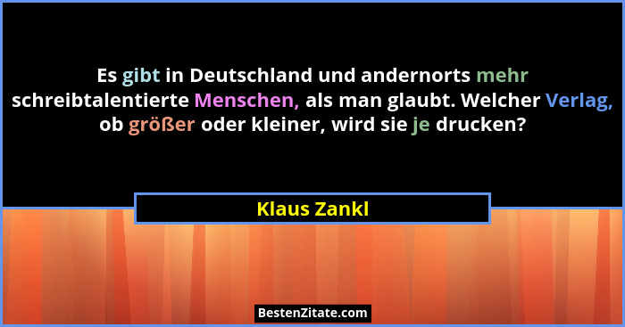 Es gibt in Deutschland und andernorts mehr schreibtalentierte Menschen, als man glaubt. Welcher Verlag, ob größer oder kleiner, wird sie... - Klaus Zankl