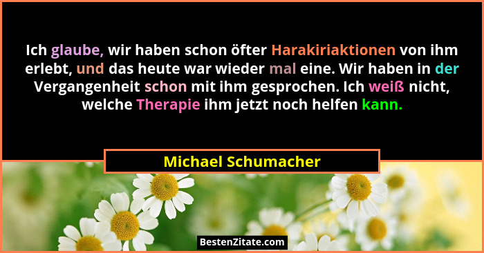 Ich glaube, wir haben schon öfter Harakiriaktionen von ihm erlebt, und das heute war wieder mal eine. Wir haben in der Vergangenh... - Michael Schumacher