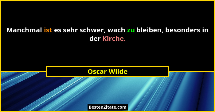 Manchmal ist es sehr schwer, wach zu bleiben, besonders in der Kirche.... - Oscar Wilde