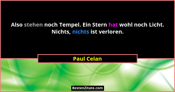 Also stehen noch Tempel. Ein Stern hat wohl noch Licht. Nichts, nichts ist verloren.... - Paul Celan