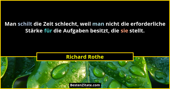 Man schilt die Zeit schlecht, weil man nicht die erforderliche Stärke für die Aufgaben besitzt, die sie stellt.... - Richard Rothe